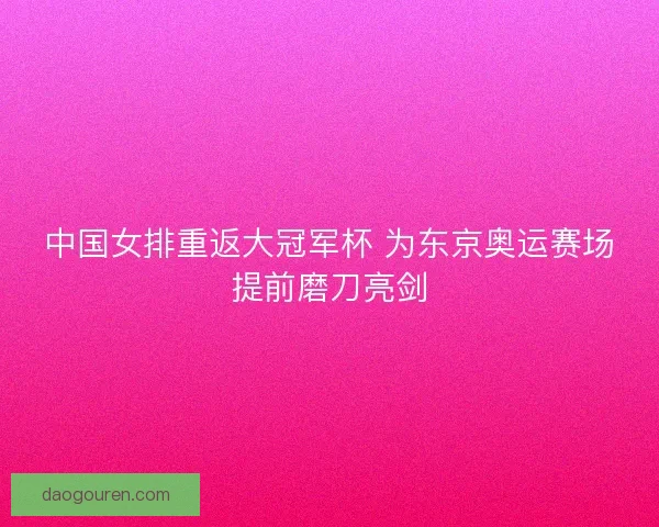 中国女排重返大冠军杯 为东京奥运赛场提前磨刀亮剑